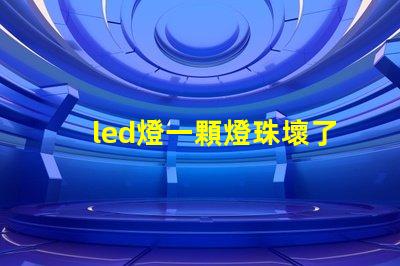 led燈一顆燈珠壞了就全部不會亮嗎 了led燈泡壞了一顆燈珠怎么解決